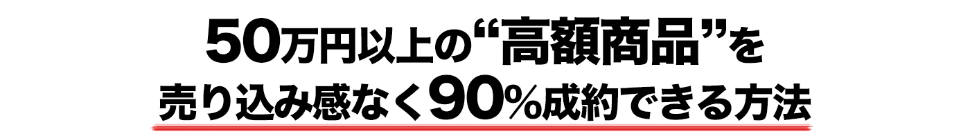 ５０万円以上の“高額商品”を売り込み感なく９０％成約できる方法
