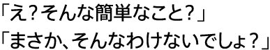 「え？そんな簡単なこと？」「まさか、そんなわけないでしょ？」